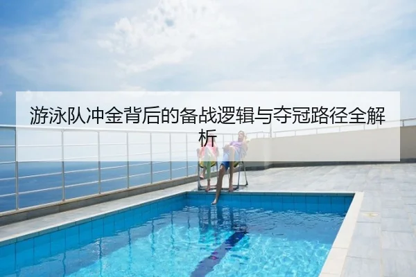 游泳队冲金背后的备战逻辑与夺冠路径全解析