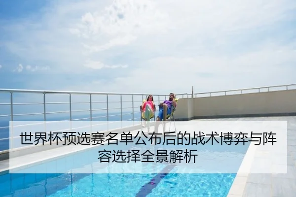 世界杯预选赛名单公布后的战术博弈与阵容选择全景解析