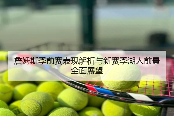 詹姆斯季前赛表现解析与新赛季湖人前景全面展望