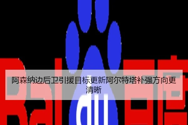阿森纳边后卫引援目标更新阿尔特塔补强方向更清晰